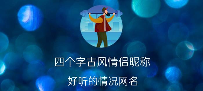 四个字古风情侣昵称 好听的情况网名